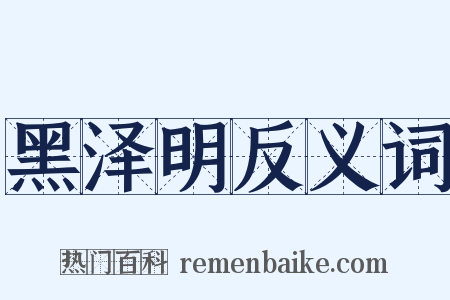 黑泽明反义词是什么意思的图片